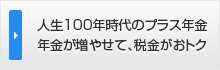 人生100年時代のプラス年金 年金が増やせて、税金がおトク