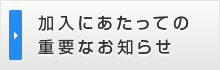 加入にあたっての重要なお知らせ