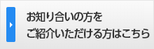お知り合いの方をご紹介いただける方はこちら