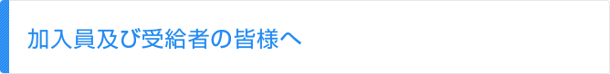 加入員及び受給者の皆様へ