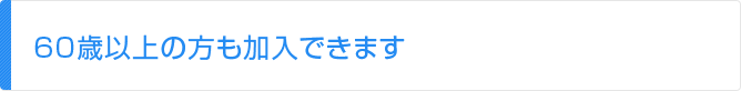 60歳以上の方も加入できます